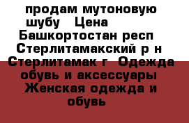 продам мутоновую шубу › Цена ­ 9 000 - Башкортостан респ., Стерлитамакский р-н, Стерлитамак г. Одежда, обувь и аксессуары » Женская одежда и обувь   